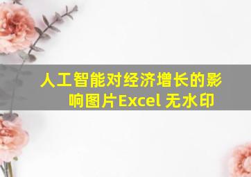 人工智能对经济增长的影响图片Excel 无水印